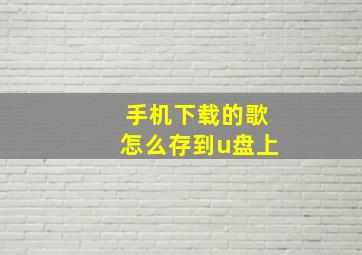 手机下载的歌怎么存到u盘上