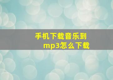 手机下载音乐到mp3怎么下载