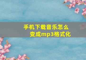 手机下载音乐怎么变成mp3格式化