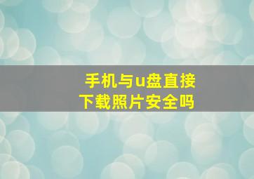 手机与u盘直接下载照片安全吗