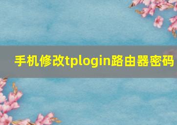 手机修改tplogin路由器密码