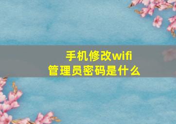 手机修改wifi管理员密码是什么