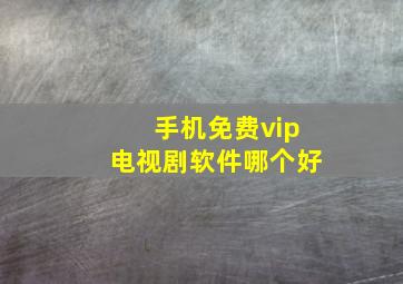 手机免费vip电视剧软件哪个好