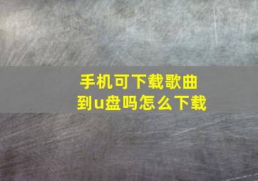 手机可下载歌曲到u盘吗怎么下载