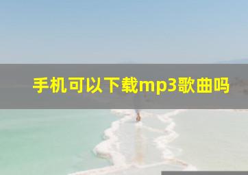 手机可以下载mp3歌曲吗