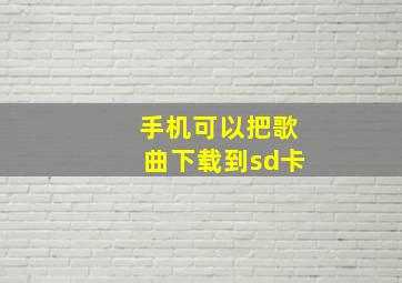 手机可以把歌曲下载到sd卡