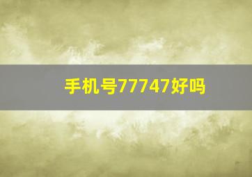 手机号77747好吗