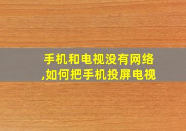 手机和电视没有网络,如何把手机投屏电视