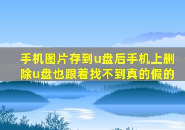 手机图片存到u盘后手机上删除u盘也跟着找不到真的假的