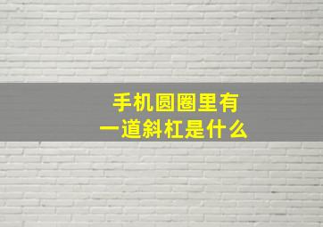 手机圆圈里有一道斜杠是什么