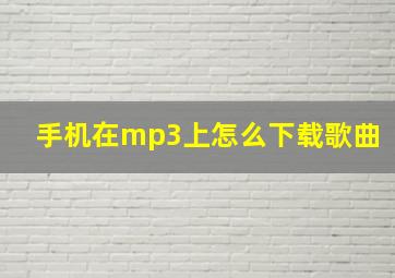 手机在mp3上怎么下载歌曲