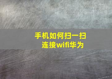 手机如何扫一扫连接wifi华为