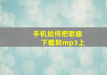 手机如何把歌曲下载到mp3上