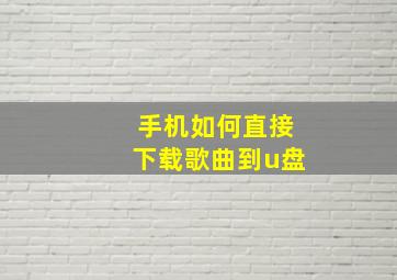 手机如何直接下载歌曲到u盘