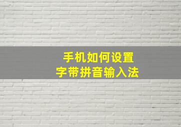 手机如何设置字带拼音输入法