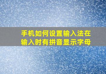 手机如何设置输入法在输入时有拼音显示字母