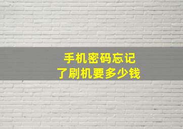 手机密码忘记了刷机要多少钱