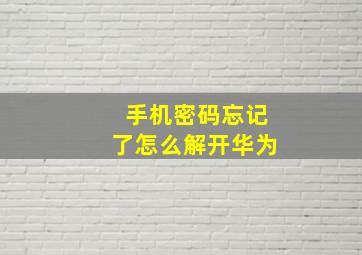 手机密码忘记了怎么解开华为