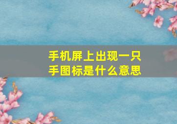 手机屏上出现一只手图标是什么意思