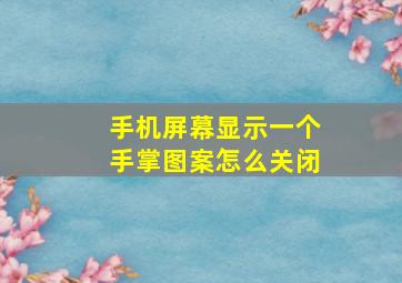 手机屏幕显示一个手掌图案怎么关闭