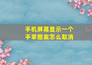 手机屏幕显示一个手掌图案怎么取消