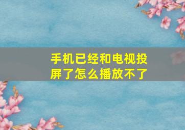 手机已经和电视投屏了怎么播放不了