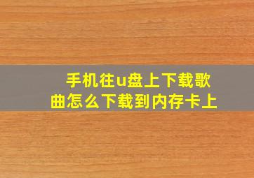 手机往u盘上下载歌曲怎么下载到内存卡上