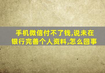 手机微信付不了钱,说未在银行完善个人资料,怎么回事