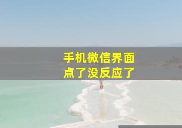 手机微信界面点了没反应了