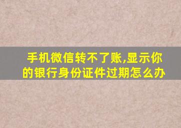 手机微信转不了账,显示你的银行身份证件过期怎么办