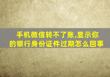 手机微信转不了账,显示你的银行身份证件过期怎么回事