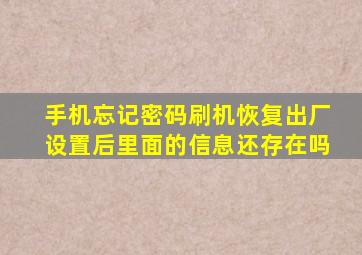 手机忘记密码刷机恢复出厂设置后里面的信息还存在吗