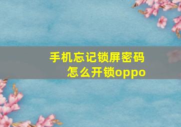 手机忘记锁屏密码怎么开锁oppo