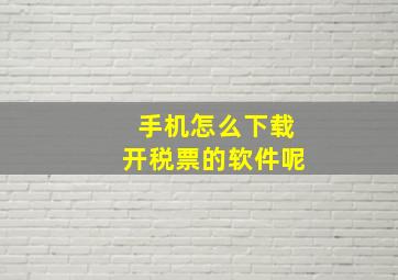 手机怎么下载开税票的软件呢