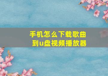 手机怎么下载歌曲到u盘视频播放器