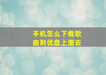 手机怎么下载歌曲到优盘上面去