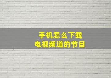 手机怎么下载电视频道的节目