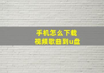 手机怎么下载视频歌曲到u盘