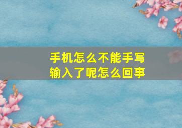 手机怎么不能手写输入了呢怎么回事