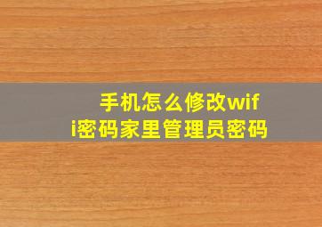 手机怎么修改wifi密码家里管理员密码