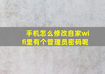 手机怎么修改自家wifi里有个管理员密码呢