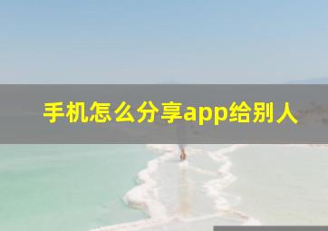 手机怎么分享app给别人