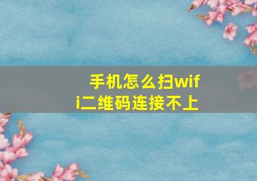 手机怎么扫wifi二维码连接不上