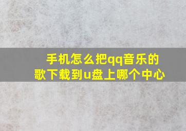 手机怎么把qq音乐的歌下载到u盘上哪个中心