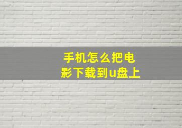 手机怎么把电影下载到u盘上