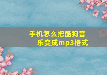 手机怎么把酷狗音乐变成mp3格式