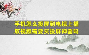 手机怎么投屏到电视上播放视频需要买投屏神器吗