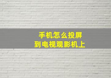 手机怎么投屏到电视观影机上