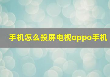 手机怎么投屏电视oppo手机