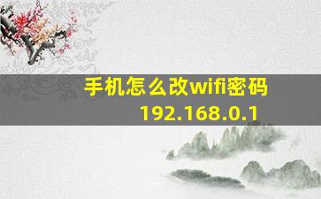 手机怎么改wifi密码192.168.0.1